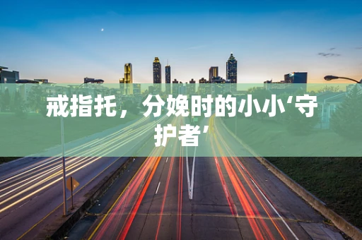 戒指托，分娩时的小小‘守护者’