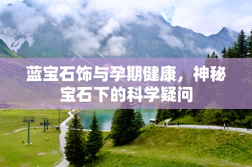 蓝宝石饰与孕期健康，神秘宝石下的科学疑问