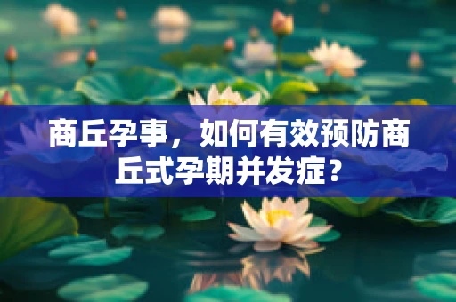 商丘孕事，如何有效预防商丘式孕期并发症？