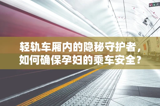 轻轨车厢内的隐秘守护者，如何确保孕妇的乘车安全？