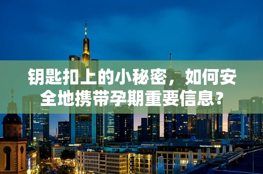钥匙扣上的小秘密，如何安全地携带孕期重要信息？