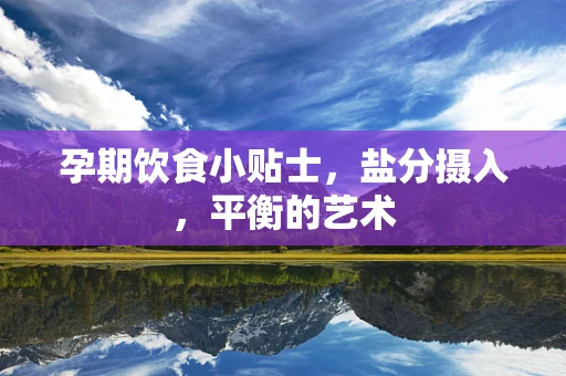 孕期饮食小贴士，盐分摄入，平衡的艺术