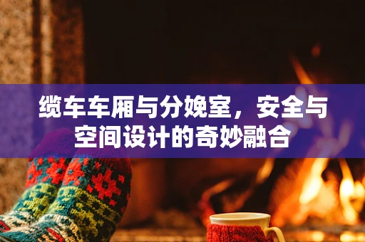 缆车车厢与分娩室，安全与空间设计的奇妙融合
