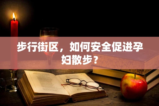 步行街区，如何安全促进孕妇散步？