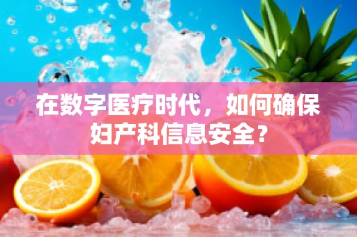 在数字医疗时代，如何确保妇产科信息安全？