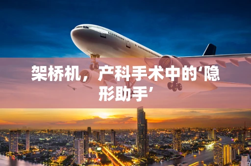 架桥机，产科手术中的‘隐形助手’