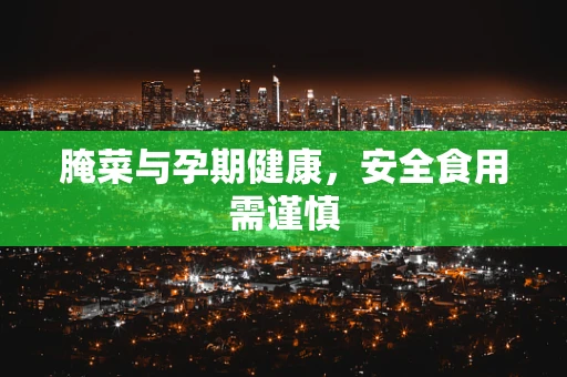 腌菜与孕期健康，安全食用需谨慎