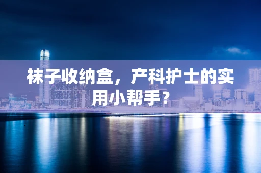 袜子收纳盒，产科护士的实用小帮手？
