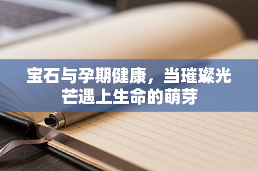 宝石与孕期健康，当璀璨光芒遇上生命的萌芽