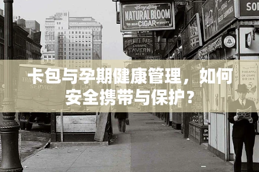 卡包与孕期健康管理，如何安全携带与保护？