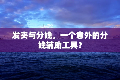 发夹与分娩，一个意外的分娩辅助工具？