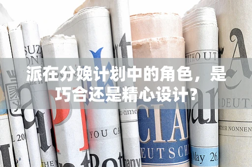 派在分娩计划中的角色，是巧合还是精心设计？