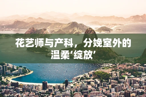 花艺师与产科，分娩室外的温柔‘绽放’