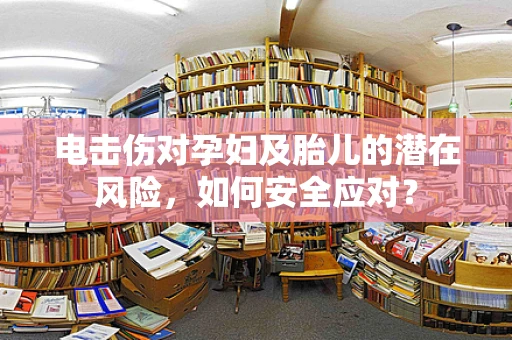 电击伤对孕妇及胎儿的潜在风险，如何安全应对？