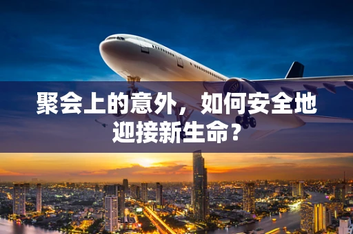聚会上的意外，如何安全地迎接新生命？