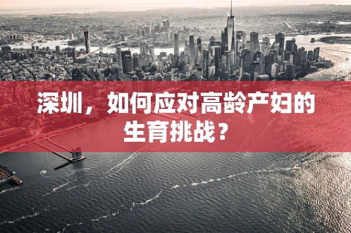 深圳，如何应对高龄产妇的生育挑战？