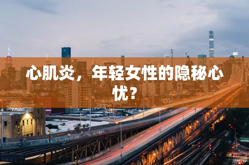 心肌炎，年轻女性的隐秘心忧？