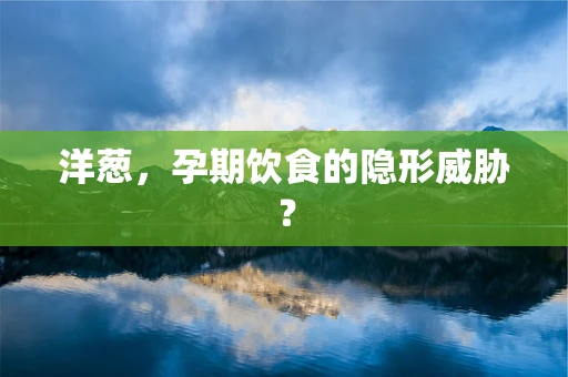 洋葱，孕期饮食的隐形威胁？