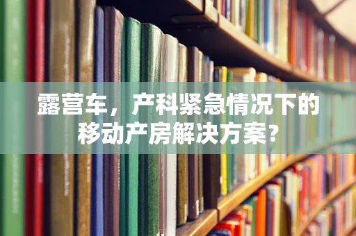 露营车，产科紧急情况下的移动产房解决方案？