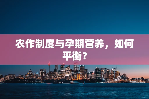 农作制度与孕期营养，如何平衡？