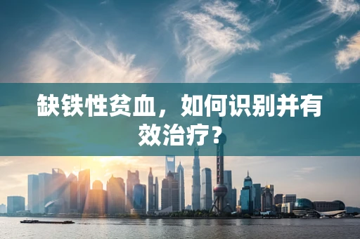 缺铁性贫血，如何识别并有效治疗？