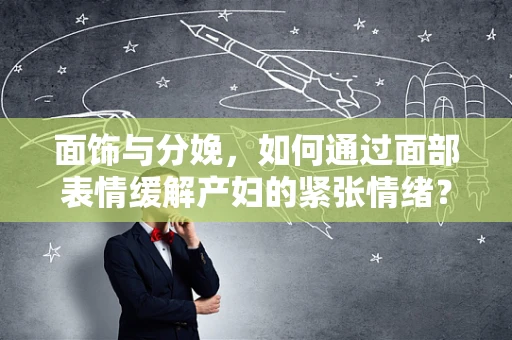 面饰与分娩，如何通过面部表情缓解产妇的紧张情绪？