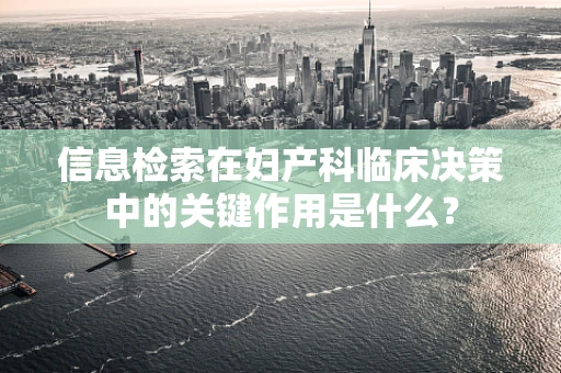 信息检索在妇产科临床决策中的关键作用是什么？