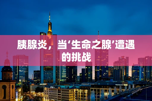 胰腺炎，当‘生命之腺’遭遇的挑战