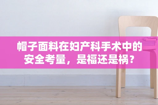 帽子面料在妇产科手术中的安全考量，是福还是祸？