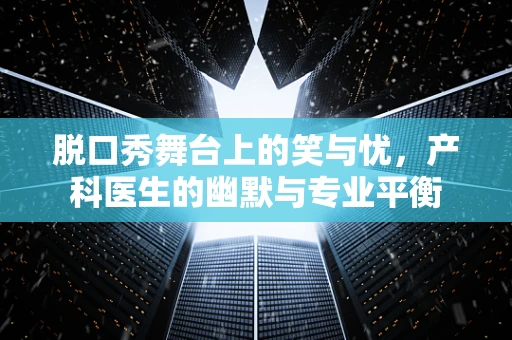 脱口秀舞台上的笑与忧，产科医生的幽默与专业平衡