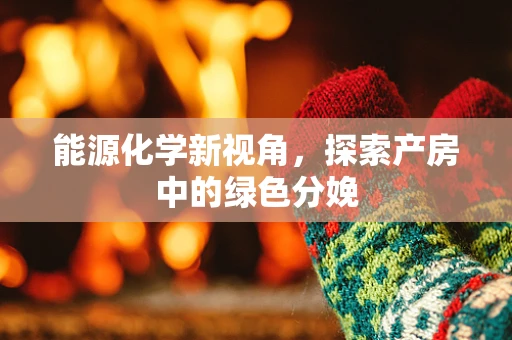 能源化学新视角，探索产房中的绿色分娩