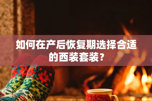 如何在产后恢复期选择合适的西装套装？