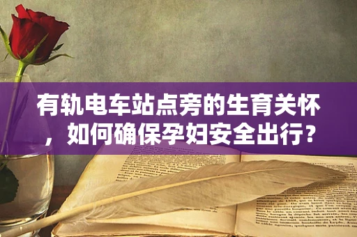 有轨电车站点旁的生育关怀，如何确保孕妇安全出行？