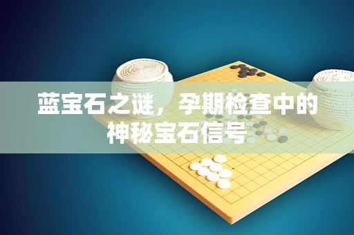 蓝宝石之谜，孕期检查中的神秘宝石信号
