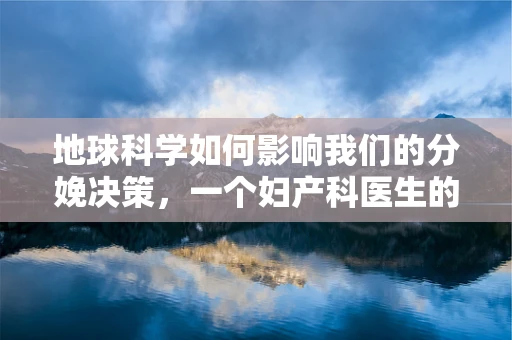 地球科学如何影响我们的分娩决策，一个妇产科医生的视角