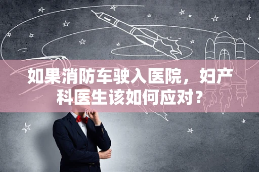 如果消防车驶入医院，妇产科医生该如何应对？