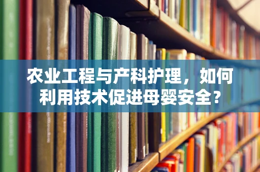 农业工程与产科护理，如何利用技术促进母婴安全？