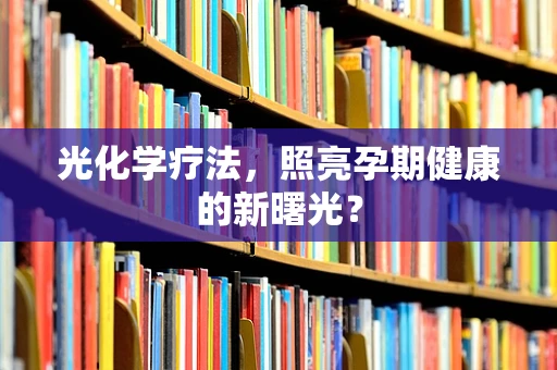 光化学疗法，照亮孕期健康的新曙光？