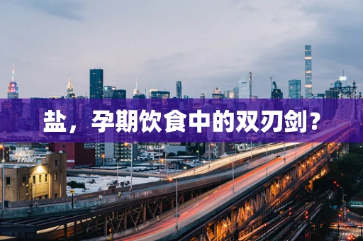 盐，孕期饮食中的双刃剑？