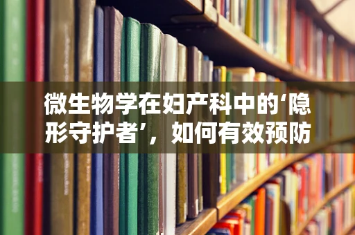 微生物学在妇产科中的‘隐形守护者’，如何有效预防医院内感染？