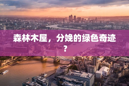 森林木屋，分娩的绿色奇迹？