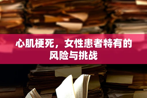 心肌梗死，女性患者特有的风险与挑战