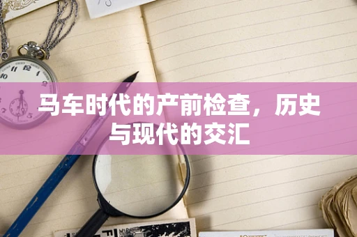 马车时代的产前检查，历史与现代的交汇