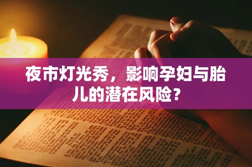 夜市灯光秀，影响孕妇与胎儿的潜在风险？