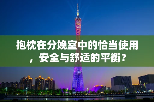 抱枕在分娩室中的恰当使用，安全与舒适的平衡？