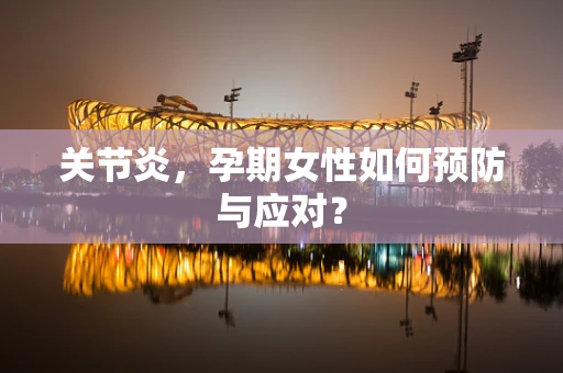 关节炎，孕期女性如何预防与应对？