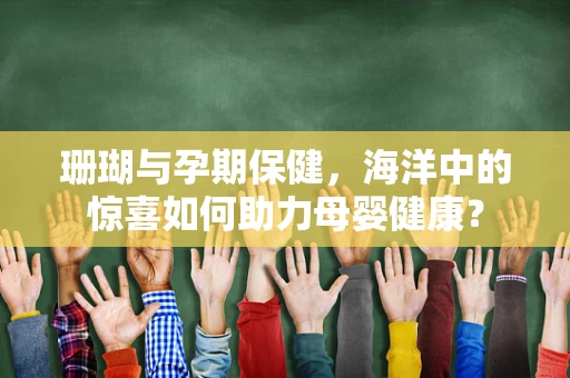珊瑚与孕期保健，海洋中的惊喜如何助力母婴健康？