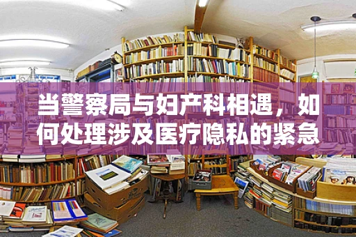 当警察局与妇产科相遇，如何处理涉及医疗隐私的紧急情况？