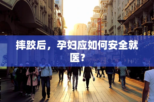 摔跤后，孕妇应如何安全就医？