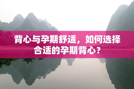 背心与孕期舒适，如何选择合适的孕期背心？